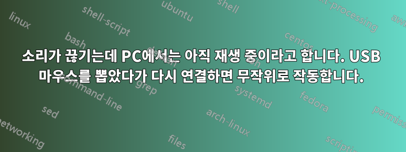 소리가 끊기는데 PC에서는 아직 재생 중이라고 합니다. USB 마우스를 뽑았다가 다시 연결하면 무작위로 작동합니다.