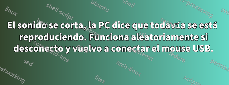 El sonido se corta, la PC dice que todavía se está reproduciendo. Funciona aleatoriamente si desconecto y vuelvo a conectar el mouse USB.