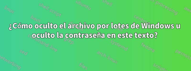 ¿Cómo oculto el archivo por lotes de Windows u oculto la contraseña en este texto?