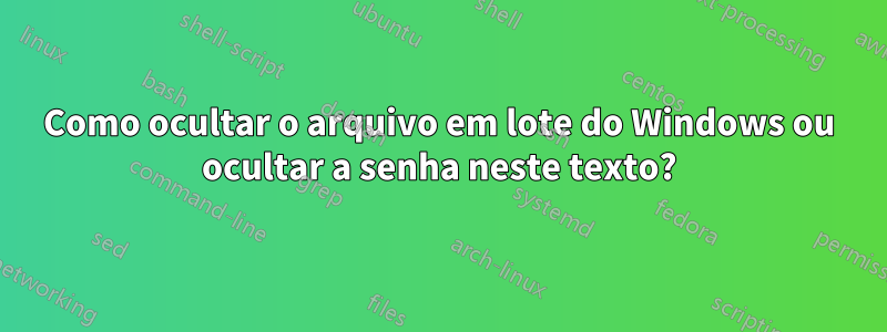 Como ocultar o arquivo em lote do Windows ou ocultar a senha neste texto?