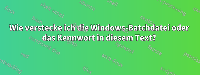 Wie verstecke ich die Windows-Batchdatei oder das Kennwort in diesem Text?