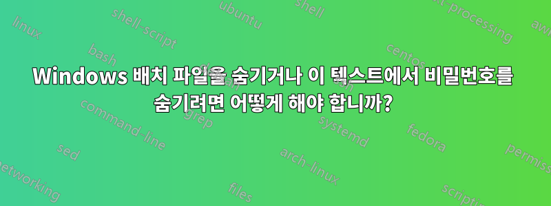 Windows 배치 파일을 숨기거나 이 텍스트에서 비밀번호를 숨기려면 어떻게 해야 합니까?