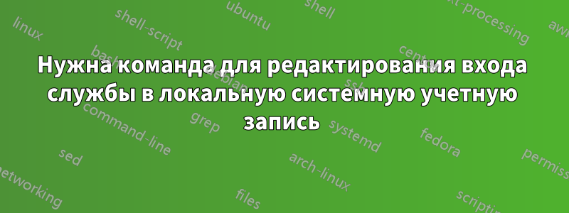 Нужна команда для редактирования входа службы в локальную системную учетную запись