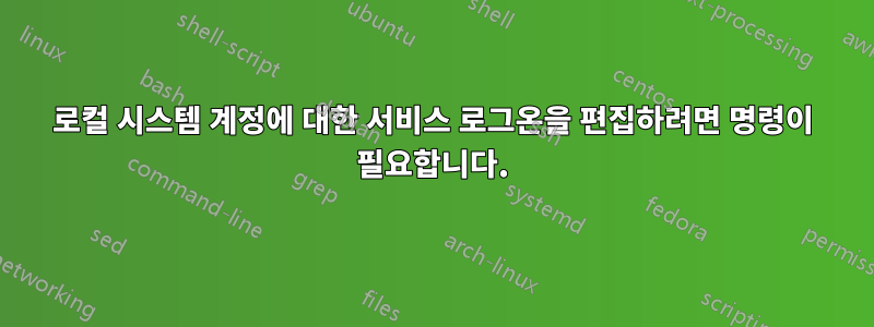 로컬 시스템 계정에 대한 서비스 로그온을 편집하려면 명령이 필요합니다.