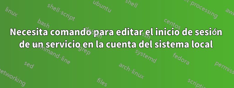 Necesita comando para editar el inicio de sesión de un servicio en la cuenta del sistema local