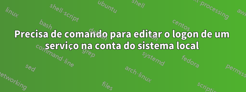 Precisa de comando para editar o logon de um serviço na conta do sistema local