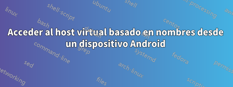 Acceder al host virtual basado en nombres desde un dispositivo Android