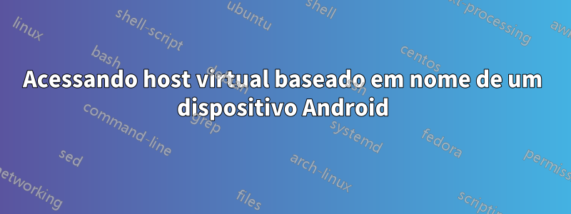 Acessando host virtual baseado em nome de um dispositivo Android