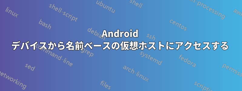 Android デバイスから名前ベースの仮想ホストにアクセスする