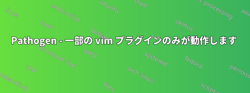 Pathogen - 一部の vim プラグインのみが動作します