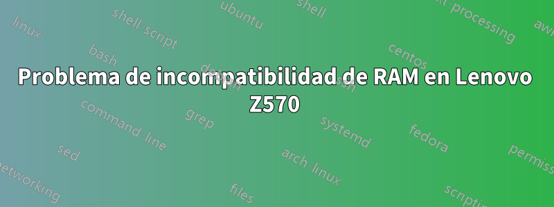 Problema de incompatibilidad de RAM en Lenovo Z570