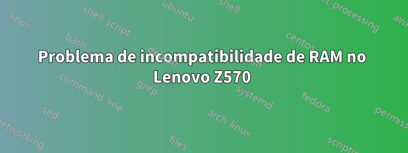 Problema de incompatibilidade de RAM no Lenovo Z570