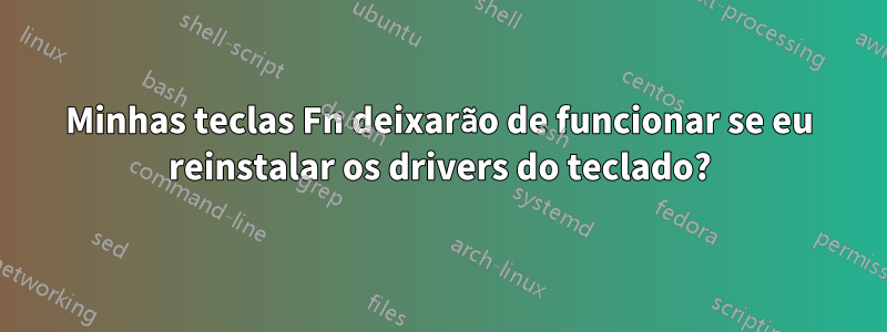 Minhas teclas Fn deixarão de funcionar se eu reinstalar os drivers do teclado?