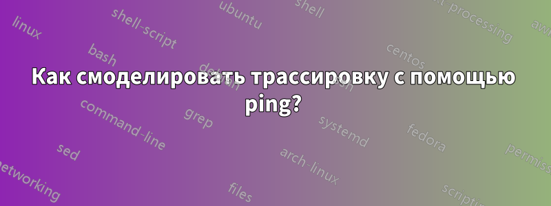 Как смоделировать трассировку с помощью ping?