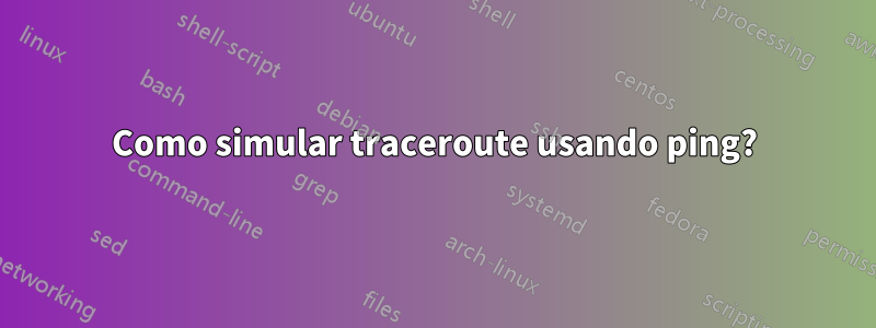 Como simular traceroute usando ping?