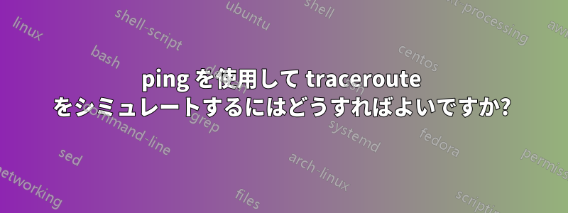 ping を使用して traceroute をシミュレートするにはどうすればよいですか?