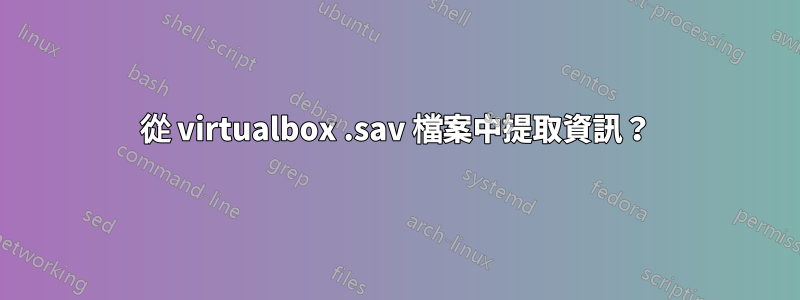 從 virtualbox .sav 檔案中提取資訊？