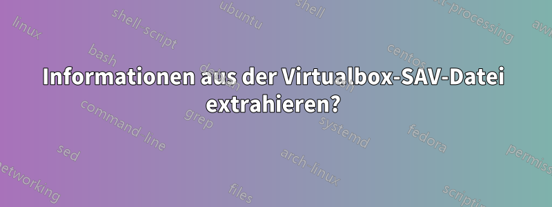 Informationen aus der Virtualbox-SAV-Datei extrahieren?