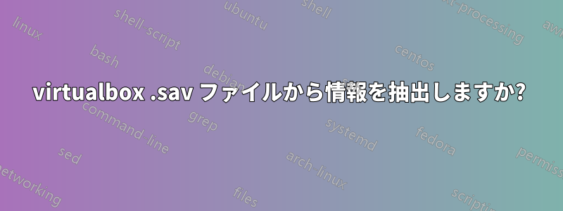 virtualbox .sav ファイルから情報を抽出しますか?