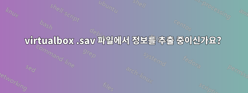 virtualbox .sav 파일에서 정보를 추출 중이신가요?