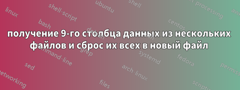 получение 9-го столбца данных из нескольких файлов и сброс их всех в новый файл