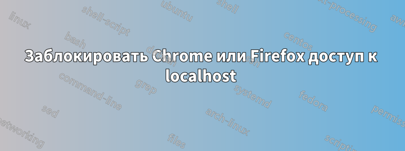 Заблокировать Chrome или Firefox доступ к localhost