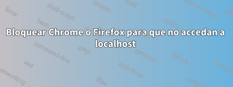 Bloquear Chrome o Firefox para que no accedan a localhost