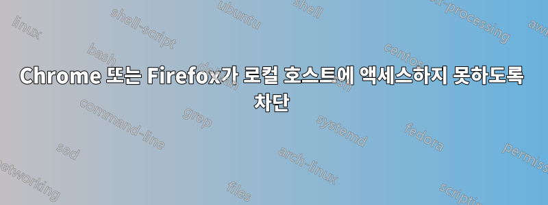 Chrome 또는 Firefox가 로컬 호스트에 액세스하지 못하도록 차단