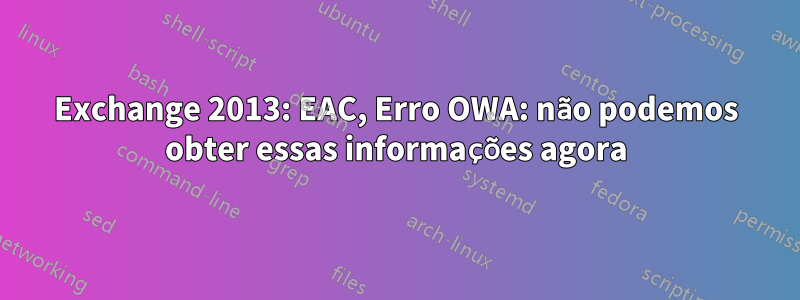 Exchange 2013: EAC, Erro OWA: não podemos obter essas informações agora