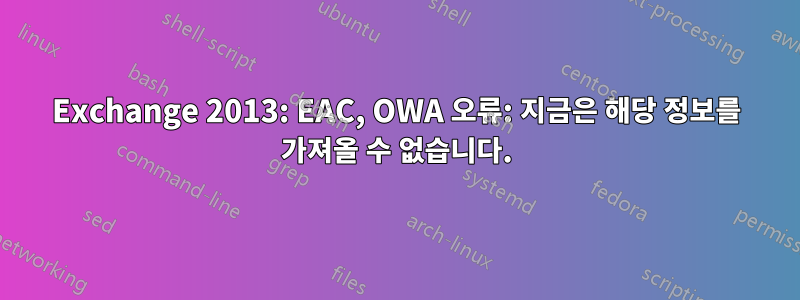 Exchange 2013: EAC, OWA 오류: 지금은 해당 정보를 가져올 수 없습니다.