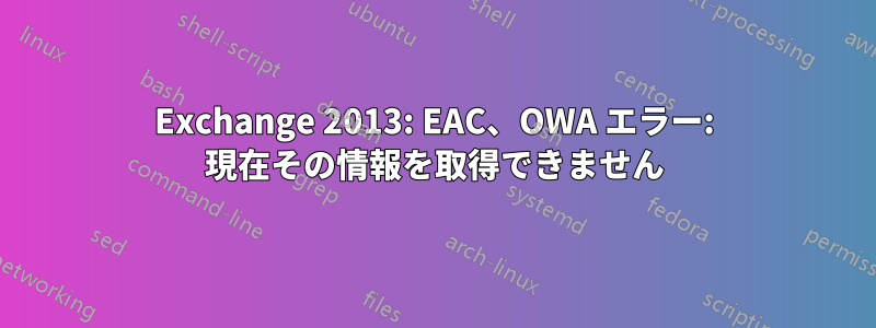 Exchange 2013: EAC、OWA エラー: 現在その情報を取得できません