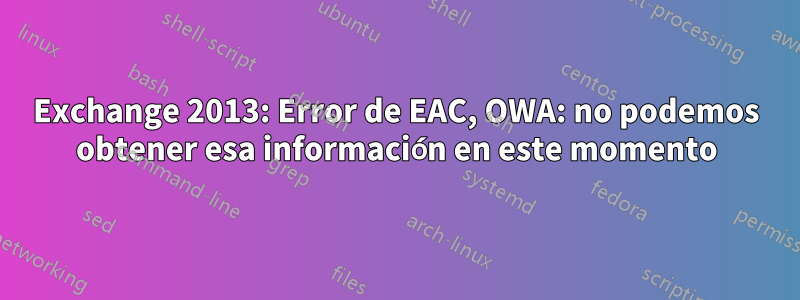 Exchange 2013: Error de EAC, OWA: no podemos obtener esa información en este momento