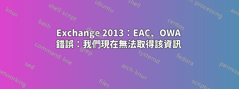 Exchange 2013：EAC、OWA 錯誤：我們現在無法取得該資訊