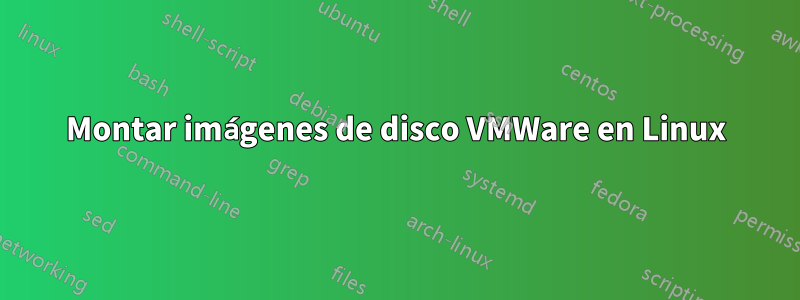 Montar imágenes de disco VMWare en Linux