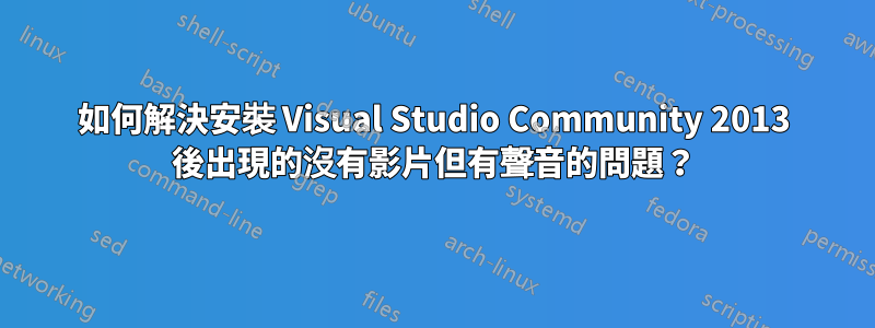 如何解決安裝 Visual Studio Community 2013 後出現的沒有影片但有聲音的問題？