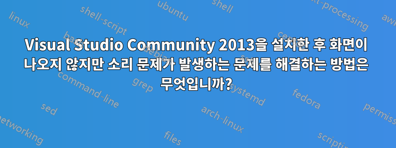 Visual Studio Community 2013을 설치한 후 화면이 나오지 않지만 소리 문제가 발생하는 문제를 해결하는 방법은 무엇입니까?