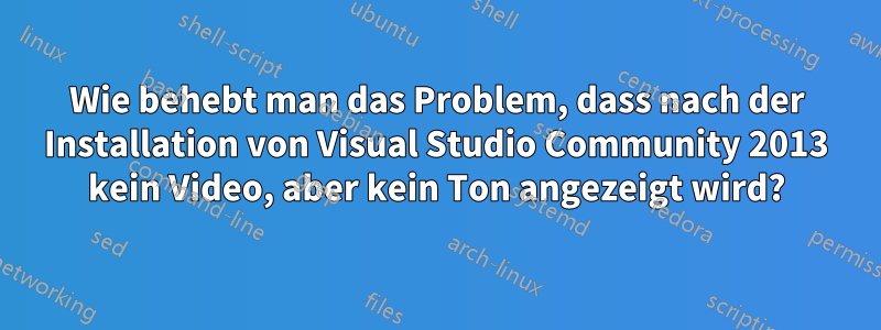 Wie behebt man das Problem, dass nach der Installation von Visual Studio Community 2013 kein Video, aber kein Ton angezeigt wird?