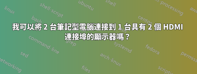 我可以將 2 台筆記型電腦連接到 1 台具有 2 個 HDMI 連接埠的顯示器嗎？