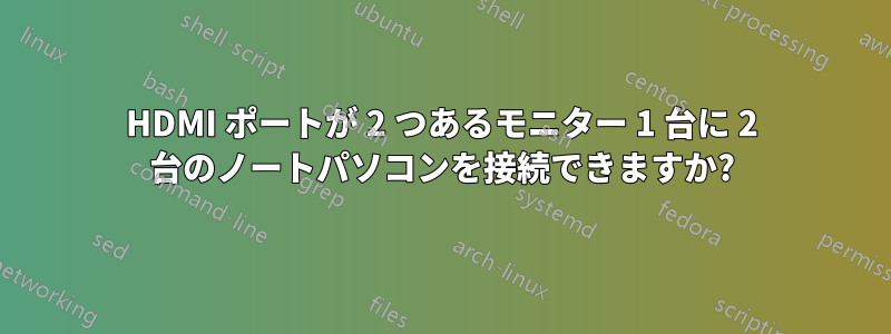HDMI ポートが 2 つあるモニター 1 台に 2 台のノートパソコンを接続できますか?