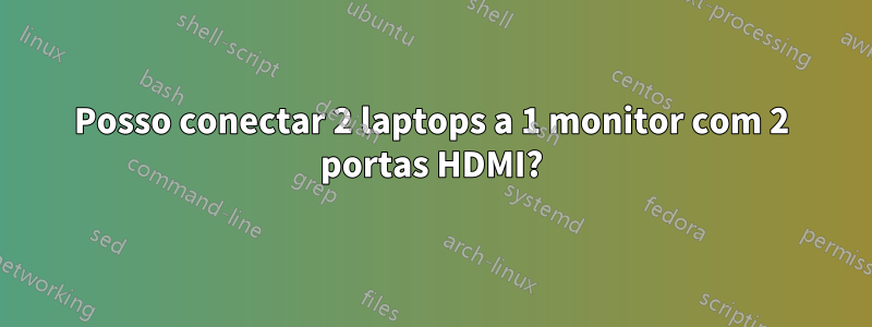 Posso conectar 2 laptops a 1 monitor com 2 portas HDMI?