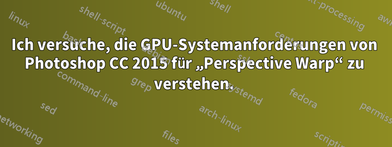 Ich versuche, die GPU-Systemanforderungen von Photoshop CC 2015 für „Perspective Warp“ zu verstehen.