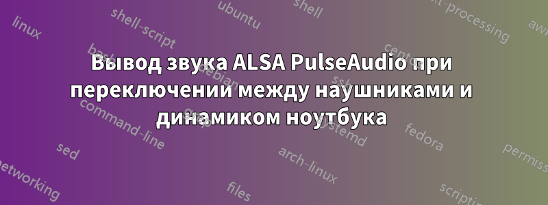 Вывод звука ALSA PulseAudio при переключении между наушниками и динамиком ноутбука