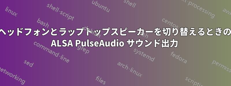 ヘッドフォンとラップトップスピーカーを切り替えるときの ALSA PulseAudio サウンド出力