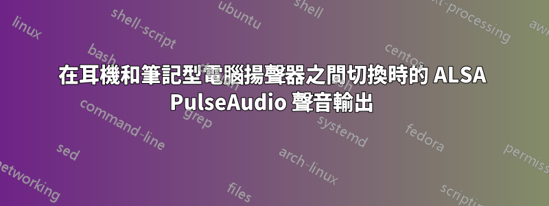 在耳機和筆記型電腦揚聲器之間切換時的 ALSA PulseAudio 聲音輸出