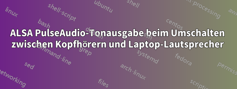 ALSA PulseAudio-Tonausgabe beim Umschalten zwischen Kopfhörern und Laptop-Lautsprecher