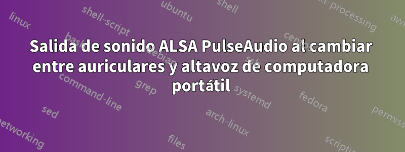 Salida de sonido ALSA PulseAudio al cambiar entre auriculares y altavoz de computadora portátil