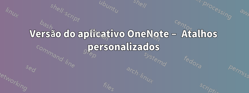 Versão do aplicativo OneNote – Atalhos personalizados