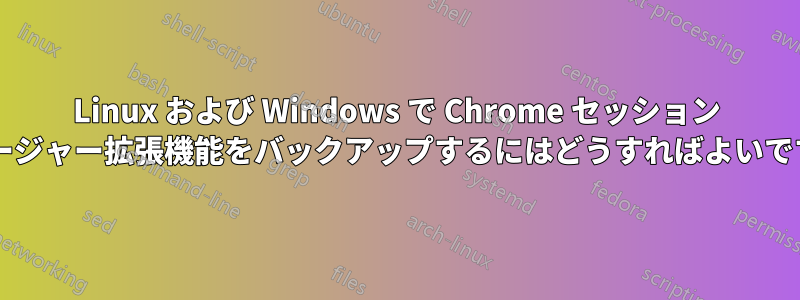 Linux および Windows で Chrome セッション マネージャー拡張機能をバックアップするにはどうすればよいですか?