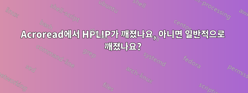 Acroread에서 HPLIP가 깨졌나요, 아니면 일반적으로 깨졌나요?