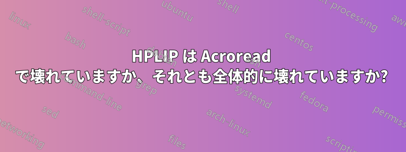 HPLIP は Acroread で壊れていますか、それとも全体的に壊れていますか?